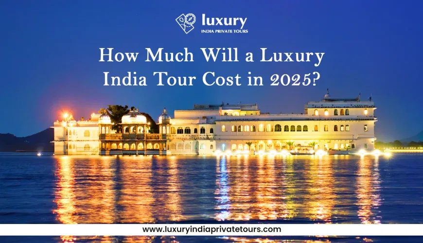 How Much Will a Luxury India Tour Cost in 2025?